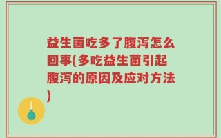 益生菌吃多了腹泻怎么回事(多吃益生菌引起腹泻的原因及应对方法)