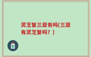 灵芝蟹三亚有吗(三亚有灵芝蟹吗？)