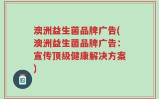 澳洲益生菌品牌广告(澳洲益生菌品牌广告：宣传顶级健康解决方案)
