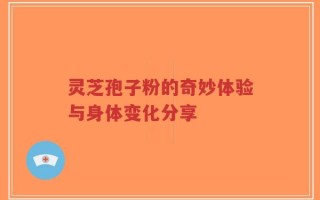 灵芝孢子粉的奇妙体验与身体变化分享