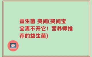 益生菌 哭闹(哭闹宝宝离不开它！营养师推荐的益生菌)