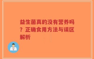 益生菌真的没有营养吗？正确食用方法与误区解析