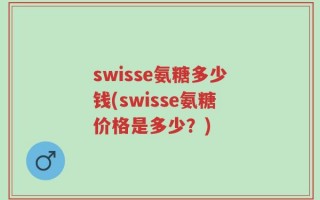 swisse氨糖多少钱(swisse氨糖价格是多少？)