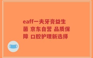 eaff一夫牙膏益生菌 京东自营 品质保障 口腔护理新选择