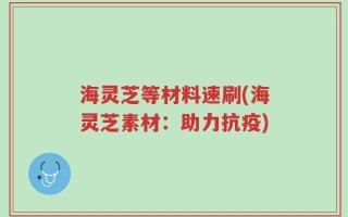 海灵芝等材料速刷(海灵芝素材：助力抗疫)
