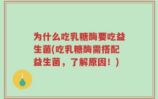 为什么吃乳糖酶要吃益生菌(吃乳糖酶需搭配益生菌，了解原因！)