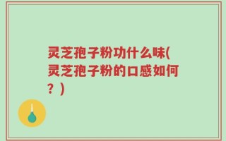 灵芝孢子粉功什么味(灵芝孢子粉的口感如何？)