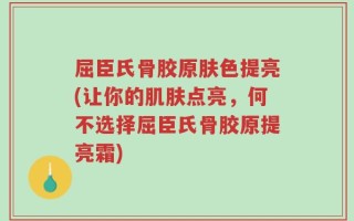 屈臣氏骨胶原肤色提亮(让你的肌肤点亮，何不选择屈臣氏骨胶原提亮霜)