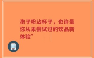孢子粉沾杯子，也许是你从未尝试过的饮品新体验”
