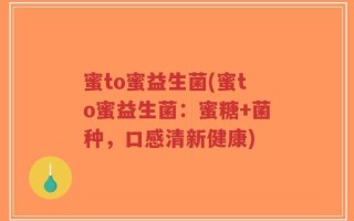 蜜to蜜益生菌(蜜to蜜益生菌：蜜糖+菌种，口感清新健康)