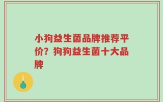 小狗益生菌品牌推荐平价？狗狗益生菌十大品牌