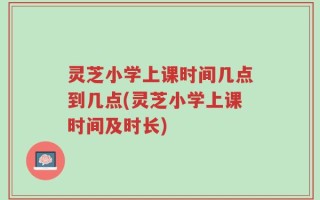灵芝小学上课时间几点到几点(灵芝小学上课时间及时长)