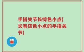 手指关节长棕色小点(长有棕色小点的手指关节)