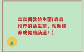 森森同款益生菌(森森推荐的益生菌，帮助你养成健康肠道！)
