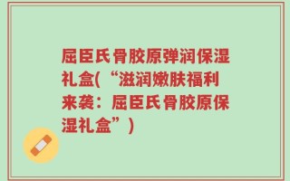 屈臣氏骨胶原弹润保湿礼盒(“滋润嫩肤福利来袭：屈臣氏骨胶原保湿礼盒”)