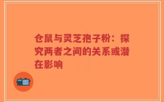 仓鼠与灵芝孢子粉：探究两者之间的关系或潜在影响