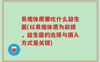 易瘦体质要吃什么益生菌(以易瘦体质为前提，益生菌的选择与摄入方式是关键)