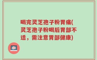 喝完灵芝孢子粉胃痛(灵芝孢子粉喝后胃部不适，需注意胃部健康)