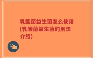 乳酸菌益生菌怎么使用(乳酸菌益生菌的用法介绍)