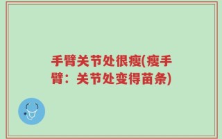 手臂关节处很瘦(瘦手臂：关节处变得苗条)