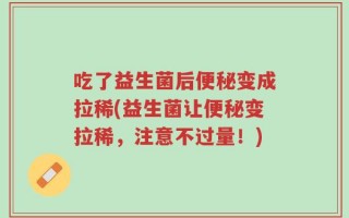 吃了益生菌后便秘变成拉稀(益生菌让便秘变拉稀，注意不过量！)