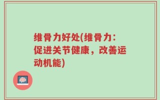 维骨力好处(维骨力：促进关节健康，改善运动机能)