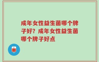 成年女性益生菌哪个牌子好？成年女性益生菌哪个牌子好点