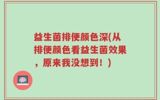 益生菌排便颜色深(从排便颜色看益生菌效果，原来我没想到！)