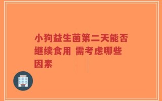 小狗益生菌第二天能否继续食用 需考虑哪些因素
