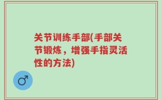 关节训练手部(手部关节锻炼，增强手指灵活性的方法)