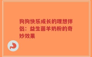 狗狗快乐成长的理想伴侣：益生菌羊奶粉的奇妙效果