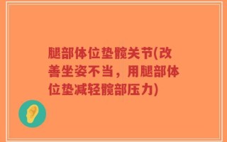 腿部体位垫髋关节(改善坐姿不当，用腿部体位垫减轻髋部压力)