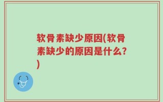 软骨素缺少原因(软骨素缺少的原因是什么？)