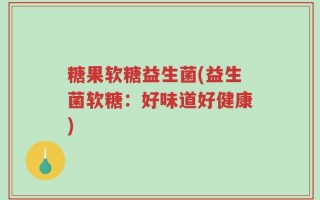 糖果软糖益生菌(益生菌软糖：好味道好健康)
