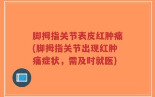 脚拇指关节表皮红肿痛(脚拇指关节出现红肿痛症状，需及时就医)