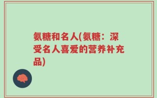 氨糖和名人(氨糖：深受名人喜爱的营养补充品)