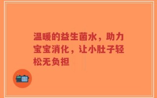 温暖的益生菌水，助力宝宝消化，让小肚子轻松无负担