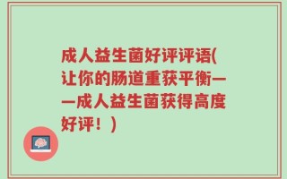成人益生菌好评评语(让你的肠道重获平衡——成人益生菌获得高度好评！)