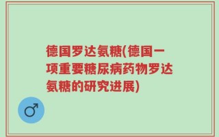 德国罗达氨糖(德国一项重要糖尿病药物罗达氨糖的研究进展)