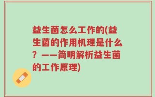 益生菌怎么工作的(益生菌的作用机理是什么？——简明解析益生菌的工作原理)