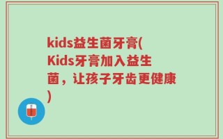 kids益生菌牙膏(Kids牙膏加入益生菌，让孩子牙齿更健康)