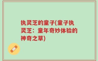 执灵芝的童子(童子执灵芝：童年奇妙体验的神奇之草)