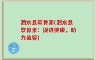 泗水县软骨素(泗水县软骨素：促进健康，助力美容)