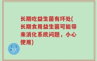 长期吃益生菌有坏处(长期食用益生菌可能带来消化系统问题，小心使用)