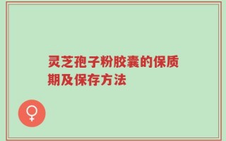 灵芝孢子粉胶囊的保质期及保存方法