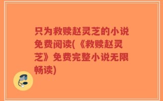 只为救赎赵灵芝的小说免费阅读(《救赎赵灵芝》免费完整小说无限畅读)