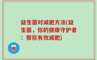 益生菌对减肥方法(益生菌，你的健康守护者：帮你有效减肥)