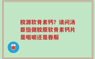 胶源软骨素钙？请问汤臣倍健胶原软骨素钙片是咀嚼还是吞服