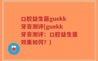 口腔益生菌guekk牙膏测评(guekk牙膏测评：口腔益生菌效果如何？)