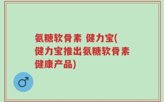氨糖软骨素 健力宝(健力宝推出氨糖软骨素健康产品)